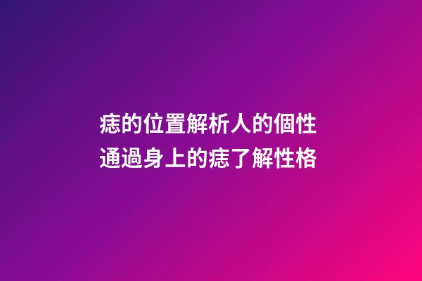 痣的位置解析人的個性 通過身上的痣了解性格